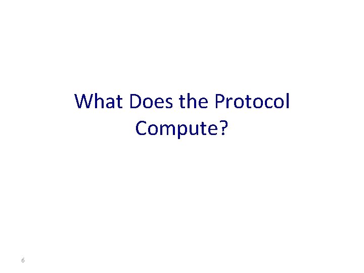 What Does the Protocol Compute? 6 
