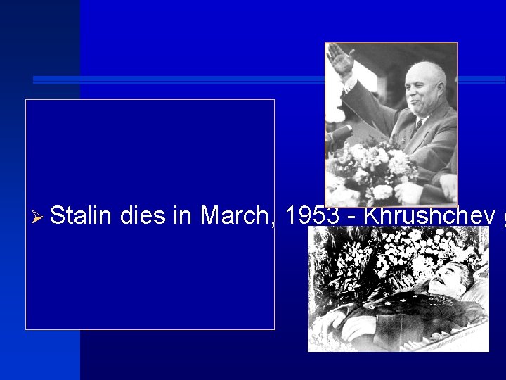 Ø Stalin dies in March, 1953 - Khrushchev g 