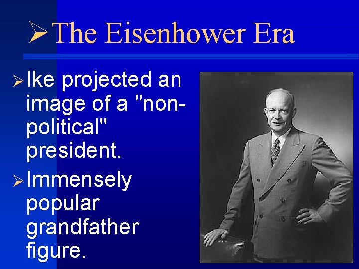 ØThe Eisenhower Era ØIke projected an image of a "nonpolitical" president. ØImmensely popular grandfather