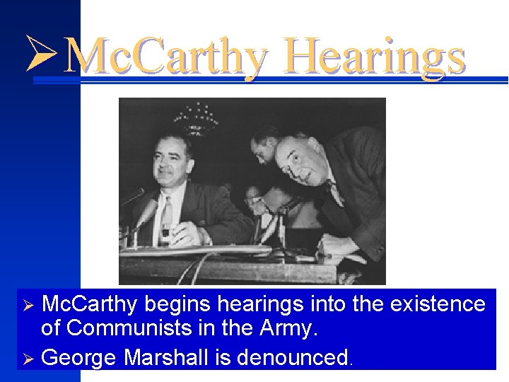 ØMc. Carthy Hearings Ø Mc. Carthy begins hearings into the existence of Communists in