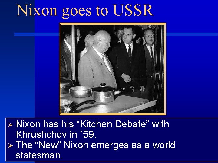 Nixon goes to USSR Ø Nixon has his “Kitchen Debate” with Khrushchev in `59.