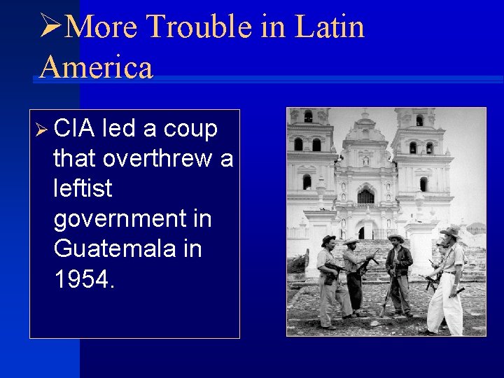 ØMore Trouble in Latin America Ø CIA led a coup that overthrew a leftist