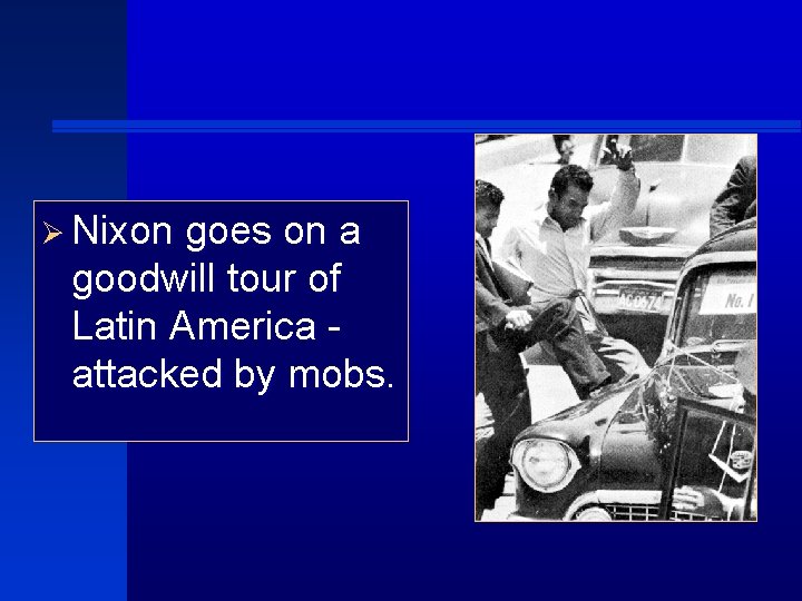 Ø Nixon goes on a goodwill tour of Latin America attacked by mobs. 