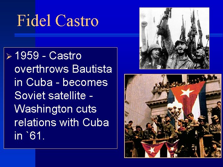 Fidel Castro Ø 1959 - Castro overthrows Bautista in Cuba - becomes Soviet satellite
