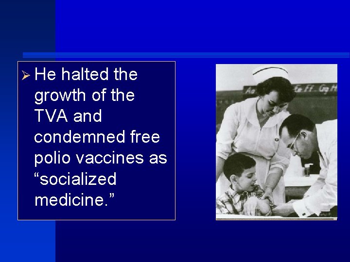 Ø He halted the growth of the TVA and condemned free polio vaccines as