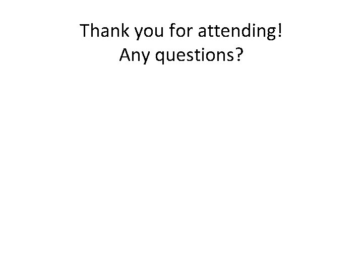 Thank you for attending! Any questions? Thank you for attending! Any questions?