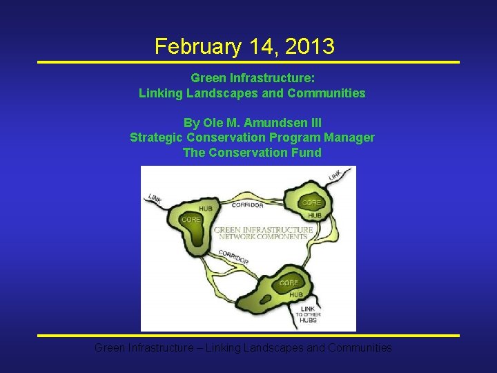 February 14, 2013 Green Infrastructure: Linking Landscapes and Communities By Ole M. Amundsen III