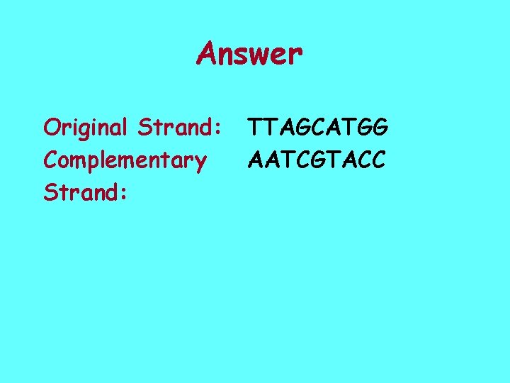 Answer Original Strand: Complementary Strand: TTAGCATGG AATCGTACC 