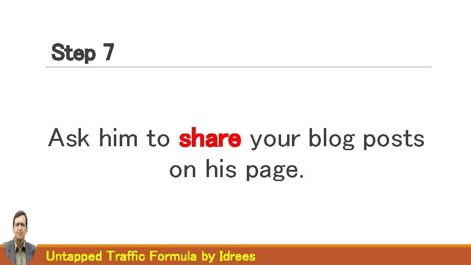 Step 7 Ask him to share your blog posts on his page. Untapped Traffic Step 7 Ask him to share your blog posts on his page. Untapped Traffic