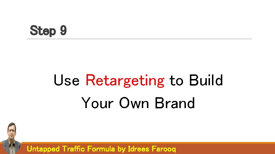 Step 9 Use Retargeting to Build Your Own Brand Untapped Traffic Formula by Idrees Step 9 Use Retargeting to Build Your Own Brand Untapped Traffic Formula by Idrees