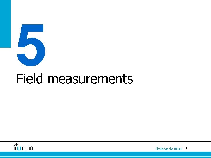 5 Field measurements Challenge the future 21 5 Field measurements Challenge the future 21