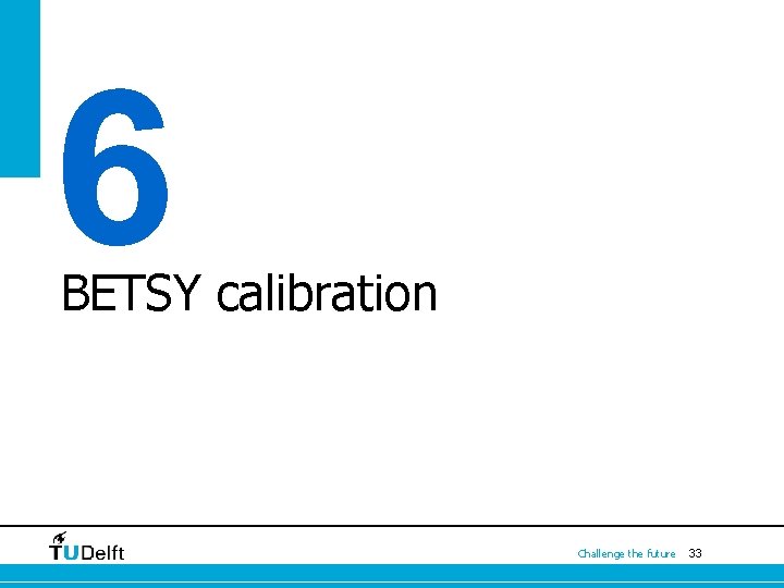 6 BETSY calibration Challenge the future 33 6 BETSY calibration Challenge the future 33