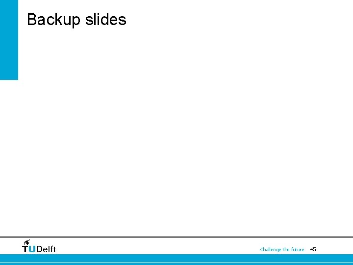 Backup slides Challenge the future 45 Backup slides Challenge the future 45