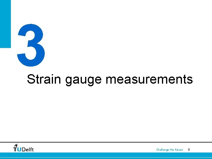 3 Strain gauge measurements Challenge the future 8 3 Strain gauge measurements Challenge the future 8