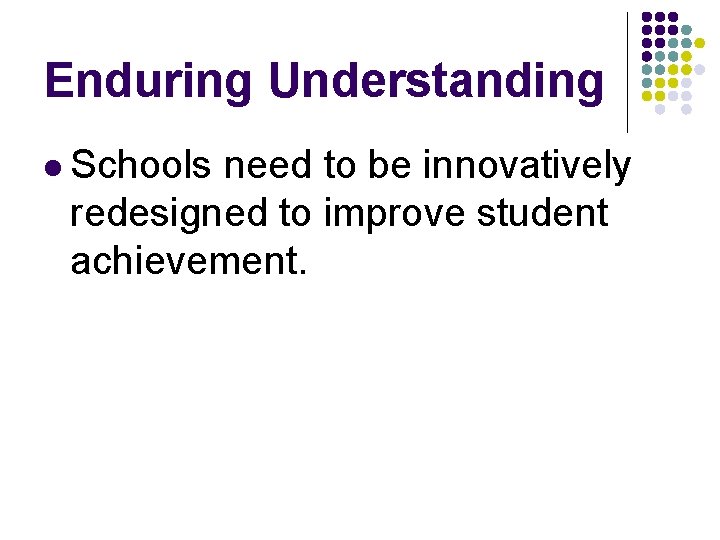 Enduring Understanding l Schools need to be innovatively redesigned to improve student achievement. 