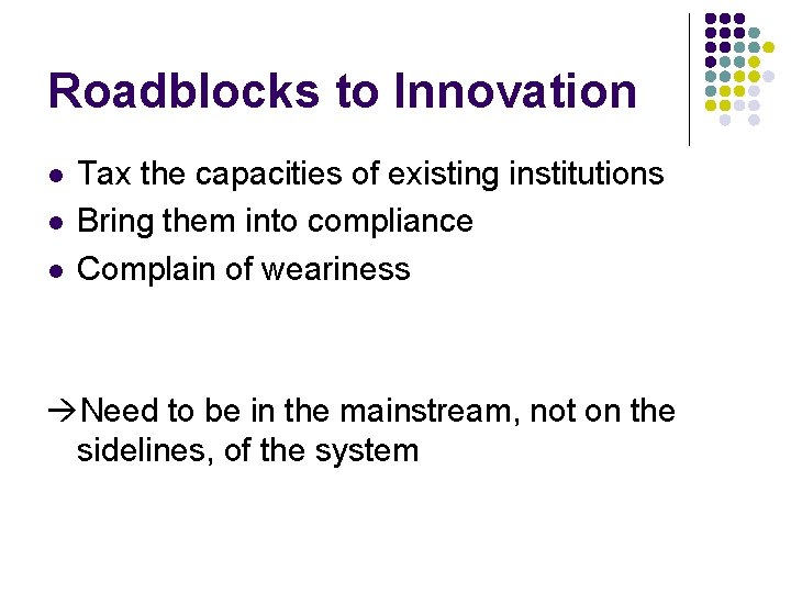 Roadblocks to Innovation l l l Tax the capacities of existing institutions Bring them