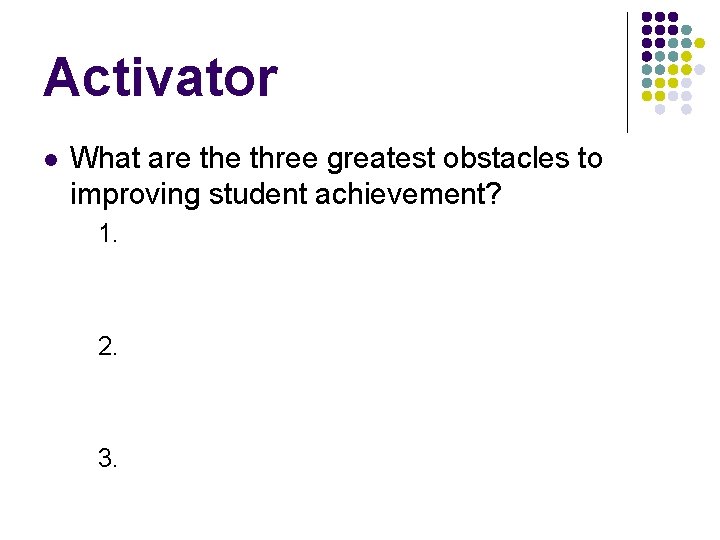 Activator l What are three greatest obstacles to improving student achievement? 1. 2. 3.