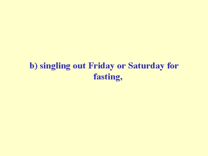 b) singling out Friday or Saturday for fasting, 