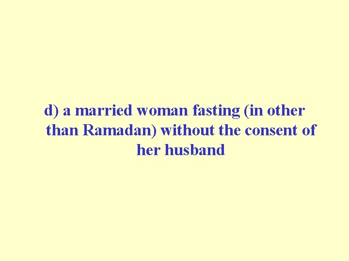 d) a married woman fasting (in other than Ramadan) without the consent of her