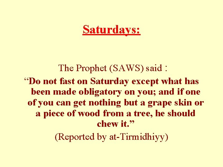 Saturdays: The Prophet (SAWS) said : “Do not fast on Saturday except what has