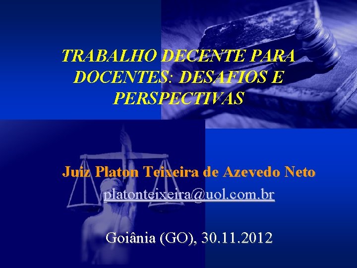 TRABALHO DECENTE PARA DOCENTES: DESAFIOS E PERSPECTIVAS Juiz Platon Teixeira de Azevedo Neto platonteixeira@uol.