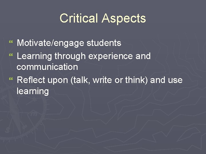 Critical Aspects Motivate/engage students } Learning through experience and communication } Reflect upon (talk, Critical Aspects Motivate/engage students } Learning through experience and communication } Reflect upon (talk,