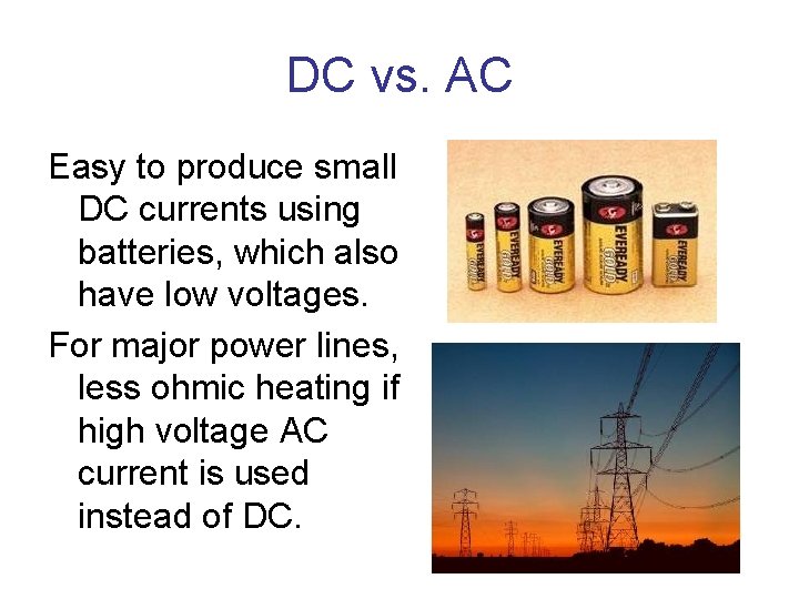 DC vs. AC Easy to produce small DC currents using batteries, which also have