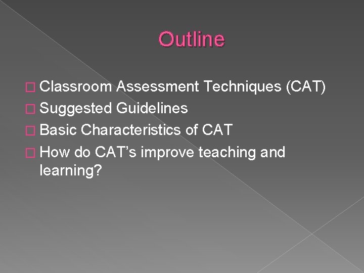 Outline � Classroom Assessment Techniques (CAT) � Suggested Guidelines � Basic Characteristics of CAT