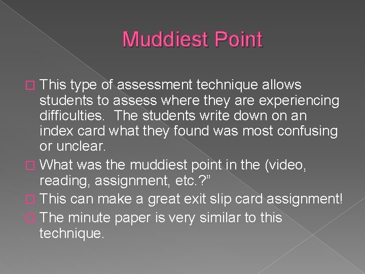 Muddiest Point This type of assessment technique allows students to assess where they are