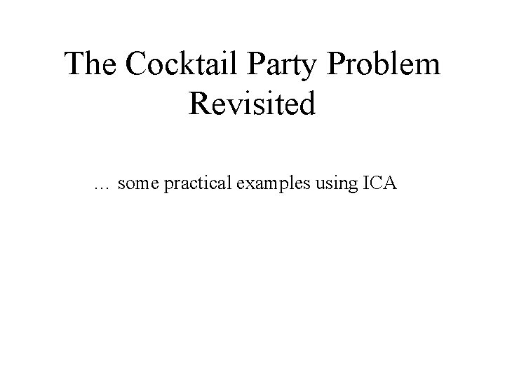 The Cocktail Party Problem Revisited … some practical examples using ICA 