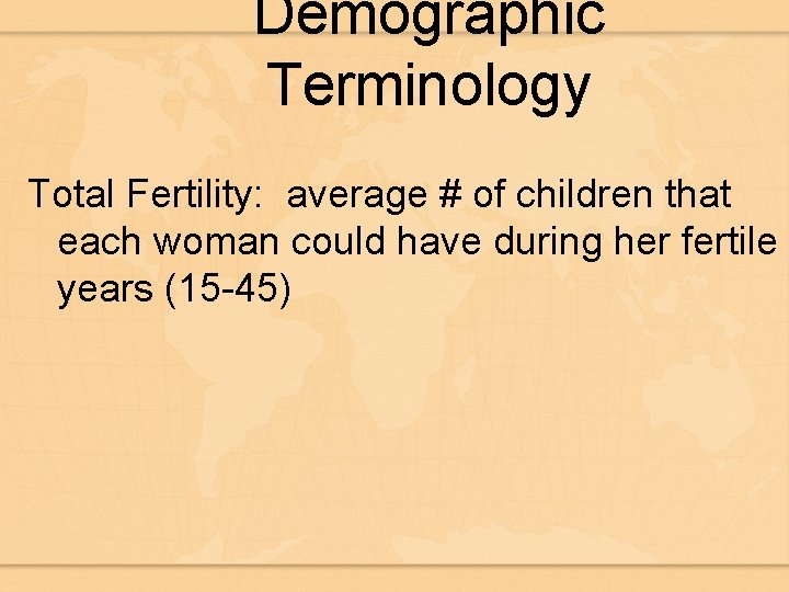 Demographic Terminology Total Fertility: average # of children that each woman could have during