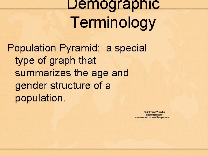 Demographic Terminology Population Pyramid: a special type of graph that summarizes the age and