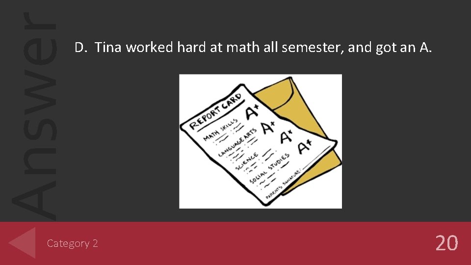 Answer D. Tina worked hard at math all semester, and got an A. Category