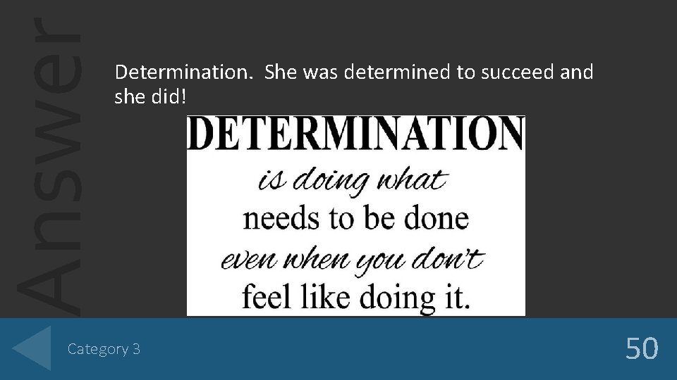 Answer Determination. She was determined to succeed and she did! Category 3 50 