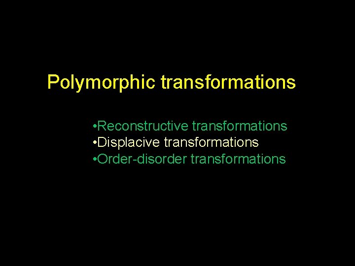 Polymorphic transformations • Reconstructive transformations • Displacive transformations • Order-disorder transformations 