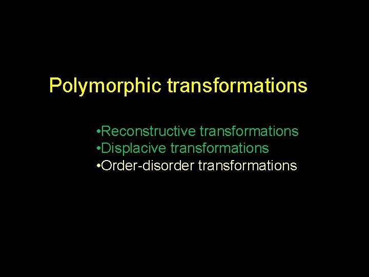 Polymorphic transformations • Reconstructive transformations • Displacive transformations • Order-disorder transformations 