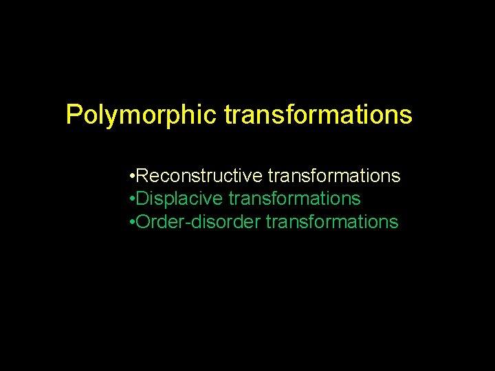 Polymorphic transformations • Reconstructive transformations • Displacive transformations • Order-disorder transformations 
