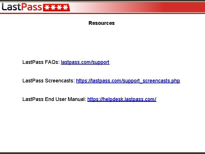 Resources Last. Pass FAQs: lastpass. com/support Last. Pass Screencasts: https: //lastpass. com/support_screencasts. php Last.