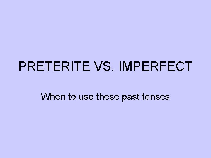 PRETERITE VS. IMPERFECT When to use these past tenses 