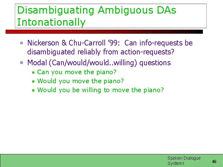 Disambiguating Ambiguous DAs Intonationally Nickerson & Chu-Carroll ’ 99: Can info-requests be disambiguated reliably Disambiguating Ambiguous DAs Intonationally Nickerson & Chu-Carroll ’ 99: Can info-requests be disambiguated reliably