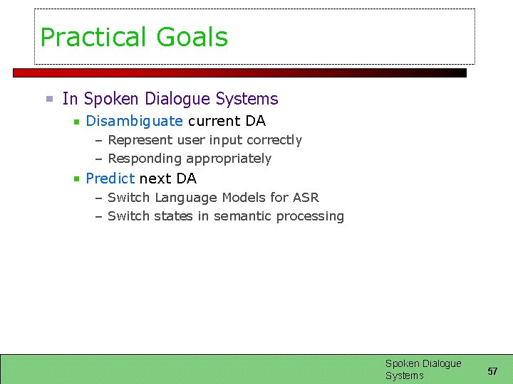 Practical Goals In Spoken Dialogue Systems Disambiguate current DA – Represent user input correctly Practical Goals In Spoken Dialogue Systems Disambiguate current DA – Represent user input correctly