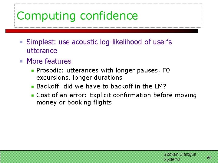 Computing confidence Simplest: use acoustic log-likelihood of user’s utterance More features Prosodic: utterances with Computing confidence Simplest: use acoustic log-likelihood of user’s utterance More features Prosodic: utterances with