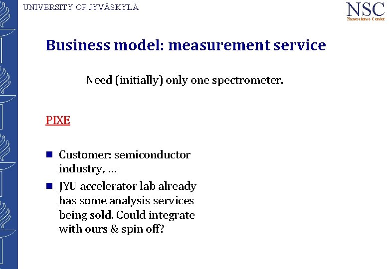 UNIVERSITY OF JYVÄSKYLÄ NSC Nanoscience Center Business model: measurement service Need (initially) only one