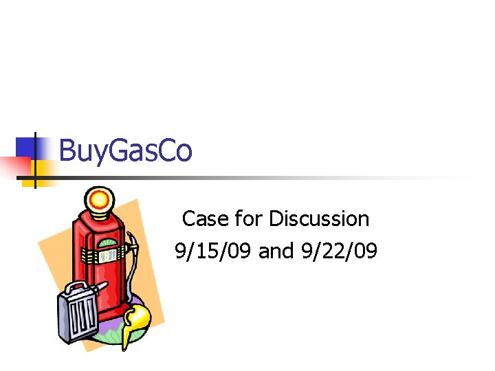 Buy. Gas. Co Case for Discussion 9/15/09 and 9/22/09 