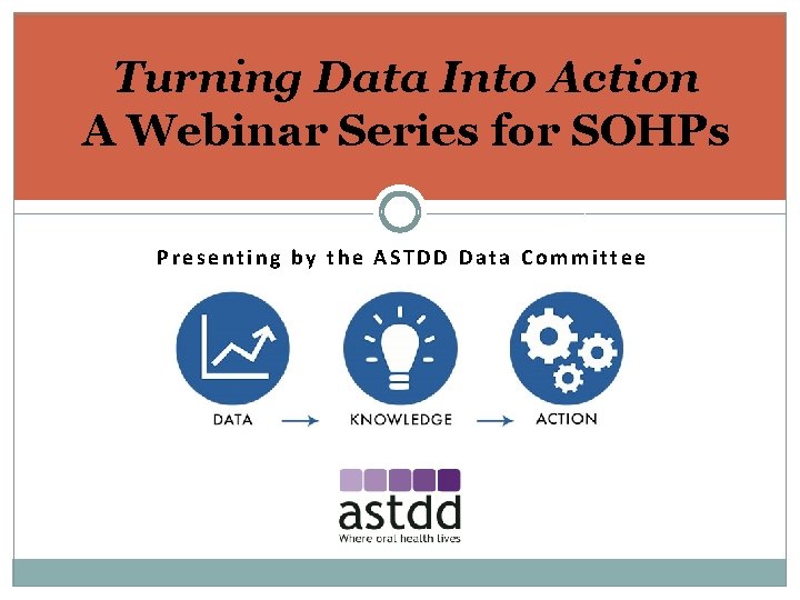Turning Data Into Action A Webinar Series for SOHPs Presenting by the ASTDD Data