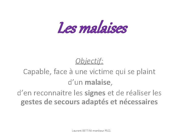 Les malaises Objectif: Capable, face à une victime qui se plaint d’un malaise, d’en