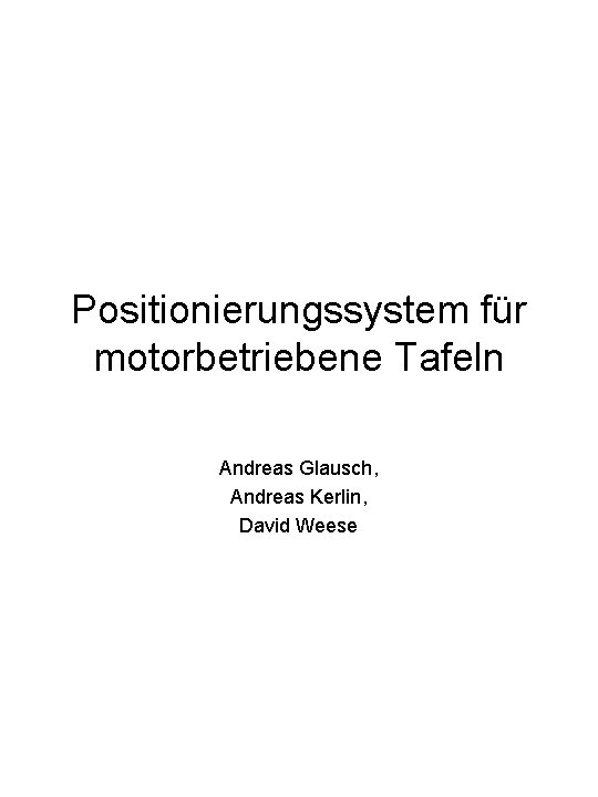 Positionierungssystem für motorbetriebene Tafeln Andreas Glausch, Andreas Kerlin, David Weese 