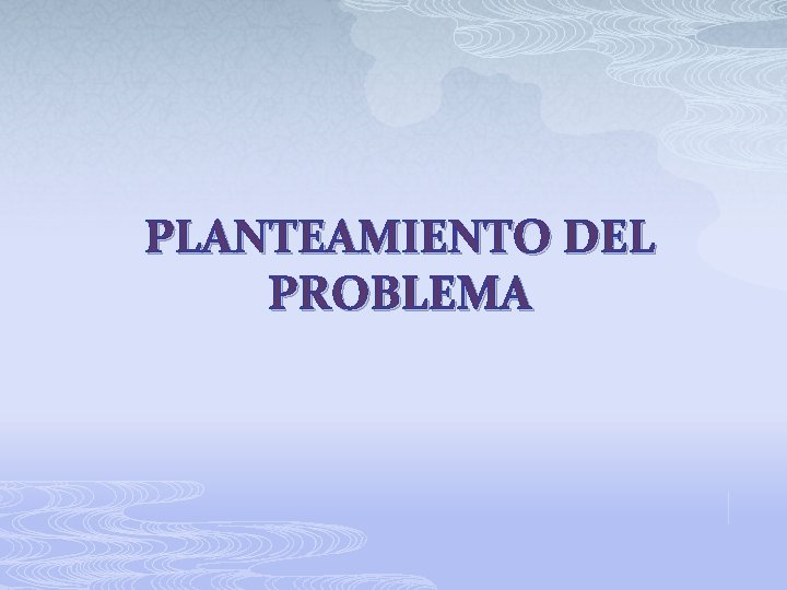 PLANTEAMIENTO DEL PROBLEMA 