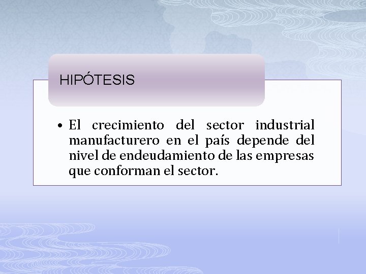 HIPÓTESIS • El crecimiento del sector industrial manufacturero en el país depende del nivel