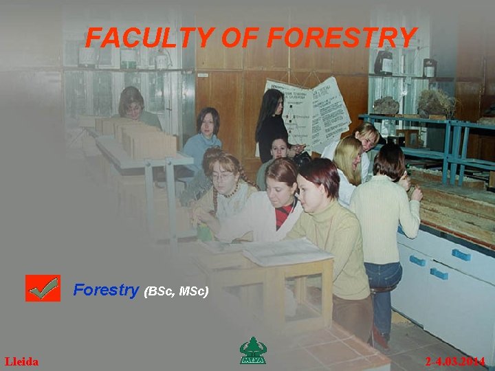 FACULTY OF FORESTRY Forestry (BSc, MSc) Lleida 2 -4. 03. 2014 